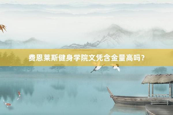 费恩莱斯健身学院文凭含金量高吗？
