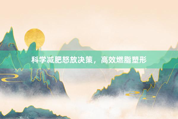 科学减肥怒放决策，高效燃脂塑形