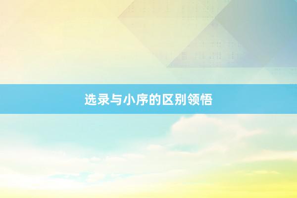选录与小序的区别领悟