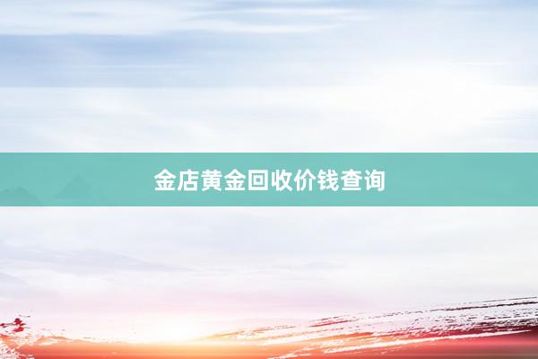 金店黄金回收价钱查询
