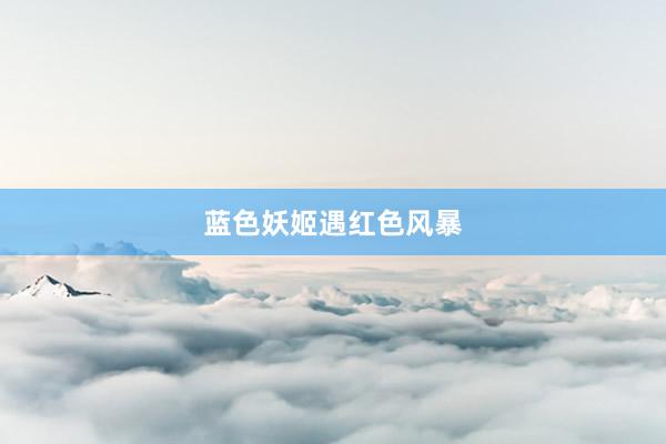 蓝色妖姬遇红色风暴