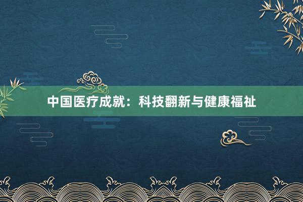 中国医疗成就：科技翻新与健康福祉