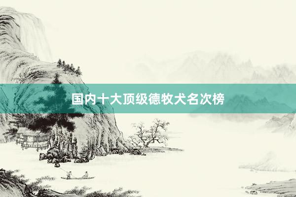 国内十大顶级德牧犬名次榜